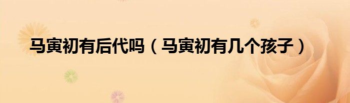 马寅初有后代吗（马寅初有几个孩子）
