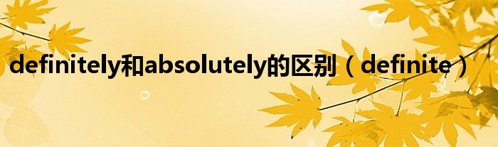 definitely和absolutely的区别（definite）