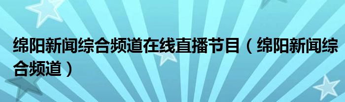 绵阳新闻综合频道在线直播节目（绵阳新闻综合频道）