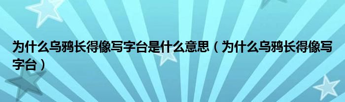 为什么乌鸦长得像写字台是什么意思（为什么乌鸦长得像写字台）
