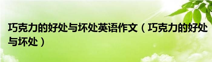 巧克力的好处与坏处英语作文（巧克力的好处与坏处）