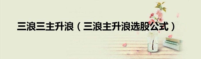 三浪三主升浪（三浪主升浪选股公式）