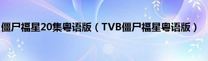 僵尸福星20集粤语版（TVB僵尸福星粤语版）
