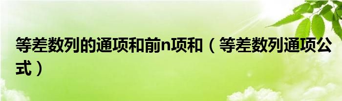 等差数列的通项和前n项和（等差数列通项公式）