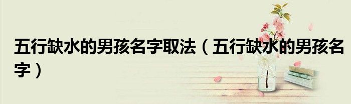 五行缺水的男孩名字取法（五行缺水的男孩名字）