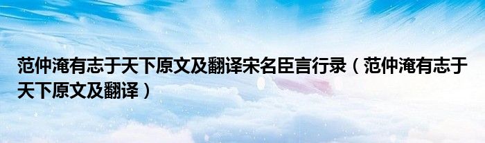 范仲淹有志于天下原文及翻译宋名臣言行录（范仲淹有志于天下原文及翻译）