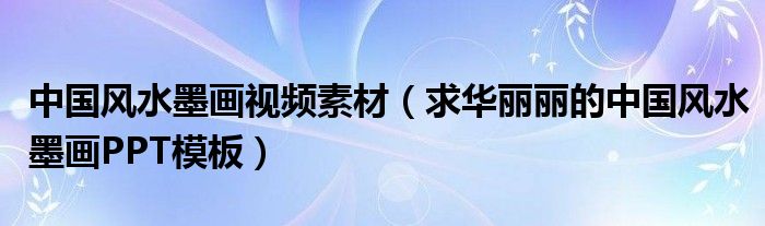 中国风水墨画视频素材（求华丽丽的中国风水墨画PPT模板）