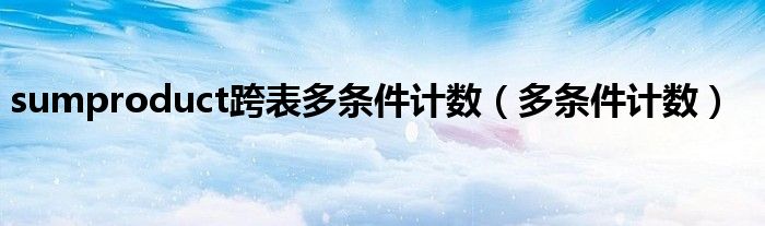 sumproduct跨表多条件计数（多条件计数）