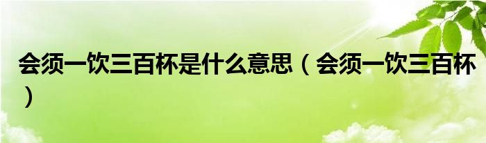 会须一饮三百杯是什么意思（会须一饮三百杯）