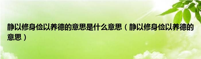 静以修身俭以养德的意思是什么意思（静以修身俭以养德的意思）