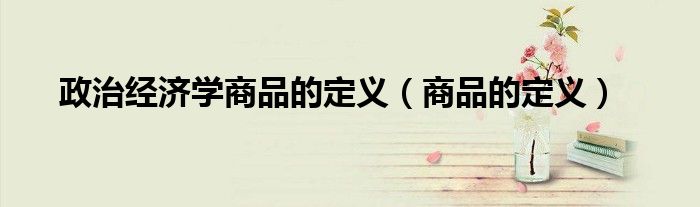 政治经济学商品的定义（商品的定义）