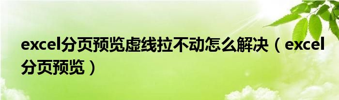 excel分页预览虚线拉不动怎么解决（excel分页预览）