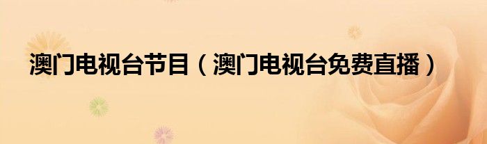 澳门电视台节目（澳门电视台免费直播）