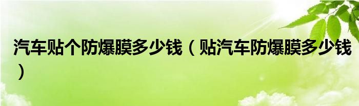 汽车贴个防爆膜多少钱（贴汽车防爆膜多少钱）