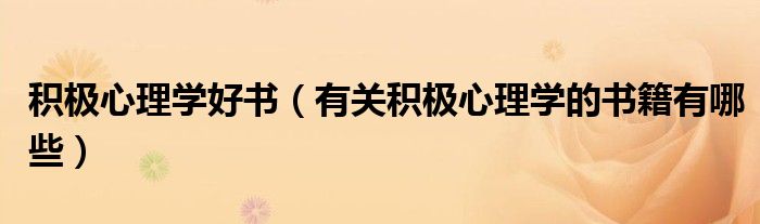 积极心理学好书（有关积极心理学的书籍有哪些）