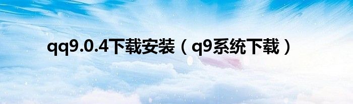 qq9.0.4下载安装（q9系统下载）