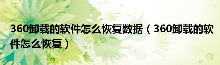 360卸载的软件怎么恢复数据（360卸载的软件怎么恢复）