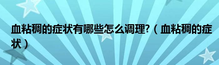 血粘稠的症状有哪些怎么调理?（血粘稠的症状）