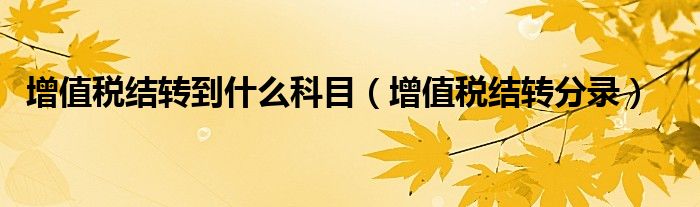 增值税结转到什么科目（增值税结转分录）