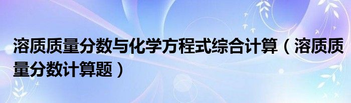 溶质质量分数与化学方程式综合计算（溶质质量分数计算题）