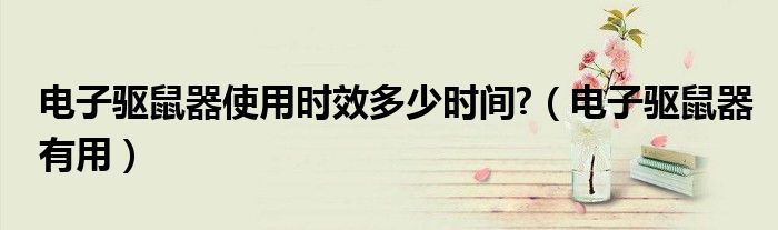 电子驱鼠器使用时效多少时间?（电子驱鼠器有用）
