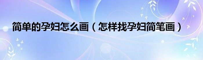 简单的孕妇怎么画（怎样找孕妇简笔画）
