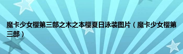魔卡少女樱第三部之木之本樱夏日泳装图片（魔卡少女樱第三部）