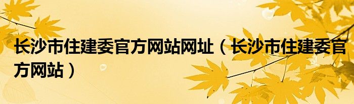 长沙市住建委官方网站网址（长沙市住建委官方网站）