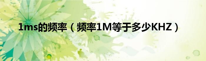 1ms的频率（频率1M等于多少KHZ）
