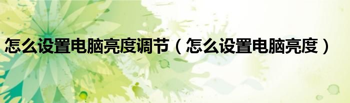 怎么设置电脑亮度调节（怎么设置电脑亮度）