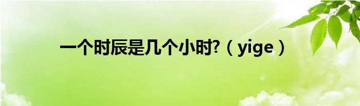 一个时辰是几个小时?（yige）