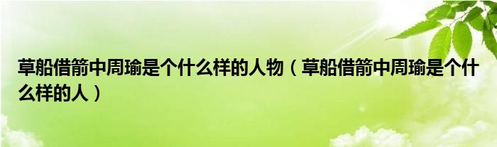 草船借箭中周瑜是个什么样的人物（草船借箭中周瑜是个什么样的人）