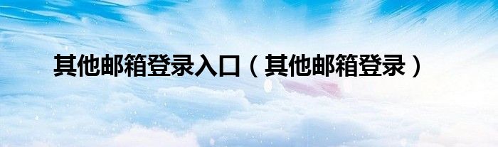 其他邮箱登录入口（其他邮箱登录）