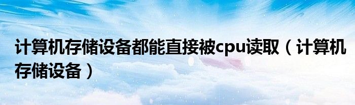 计算机存储设备都能直接被cpu读取（计算机存储设备）