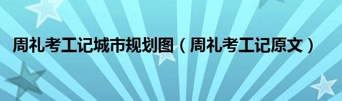 周礼考工记城市规划图（周礼考工记原文）