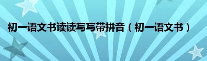 初一语文书读读写写带拼音（初一语文书）