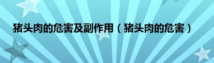 猪头肉的危害及副作用（猪头肉的危害）