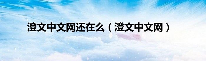 澄文中文网还在么（澄文中文网）