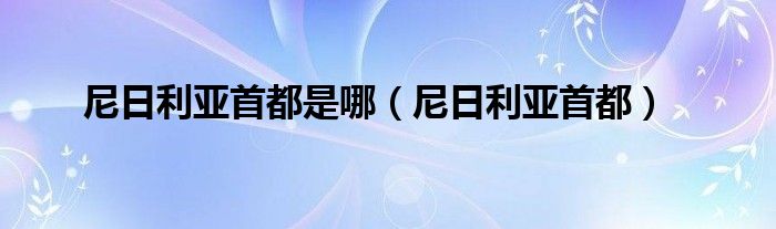 尼日利亚首都是哪（尼日利亚首都）