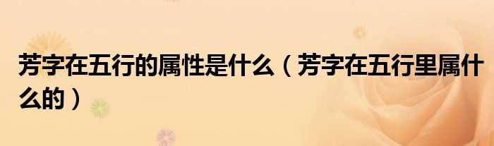 芳字在五行的属性是什么（芳字在五行里属什么的）