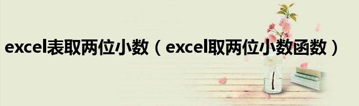 excel表取两位小数（excel取两位小数函数）