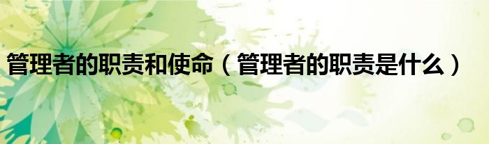 管理者的职责和使命（管理者的职责是什么）