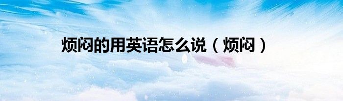 烦闷的用英语怎么说（烦闷）