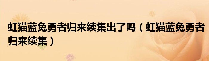 虹猫蓝兔勇者归来续集出了吗（虹猫蓝兔勇者归来续集）