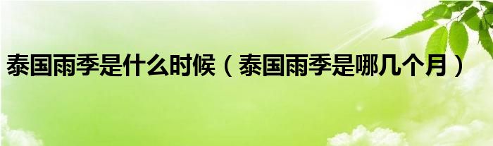 泰国雨季是什么时候（泰国雨季是哪几个月）