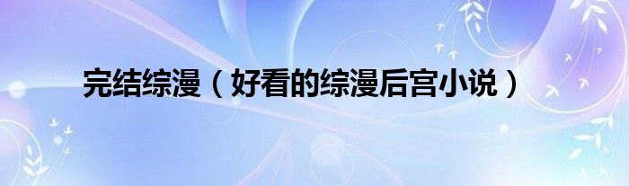 完结综漫（好看的综漫后宫小说）