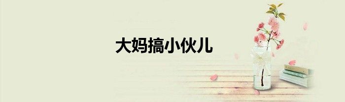 大妈搞小伙儿