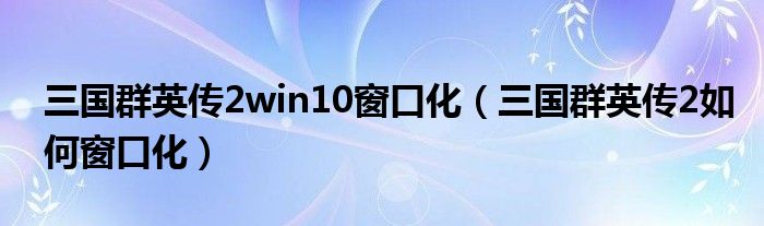 三国群英传2win10窗口化（三国群英传2如何窗口化）