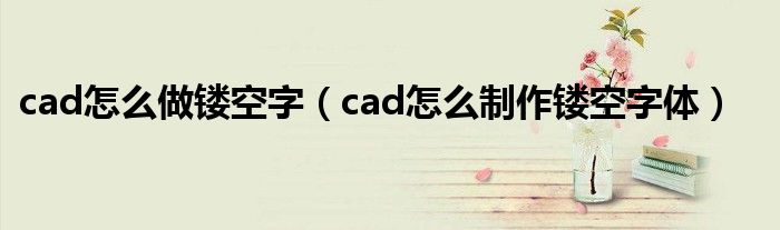 cad怎么做镂空字（cad怎么制作镂空字体）