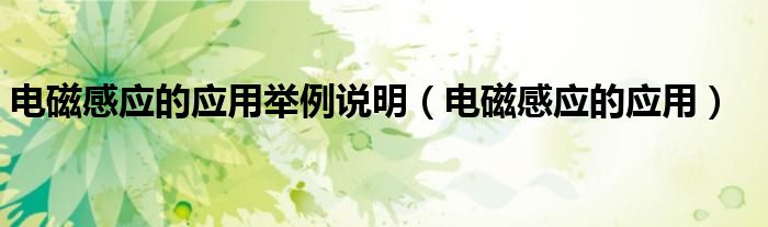 电磁感应的应用举例说明（电磁感应的应用）